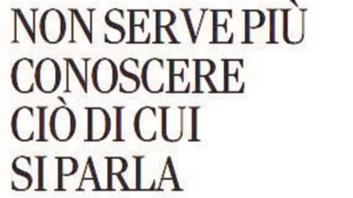 Non serve più conoscere ciò di cui si parla